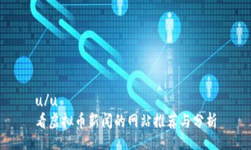 u/u
看虚拟币新闻的网站推荐与分析