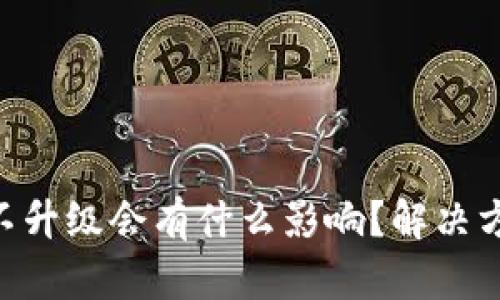 Tokenim不升级会有什么影响?解决方案与建议