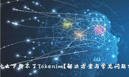 为什么下载不了Tokenim?解决方案与常见问题分析