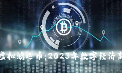 深圳虚拟鸿运币:2023年数字经济新热潮