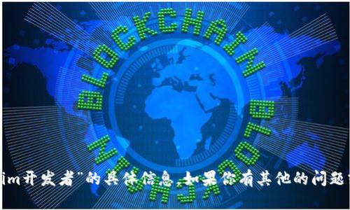 很抱歉，我无法提供关于“tokenim开发者”的具体信息。如果你有其他的问题或需要我帮助的地方，请告诉我！
