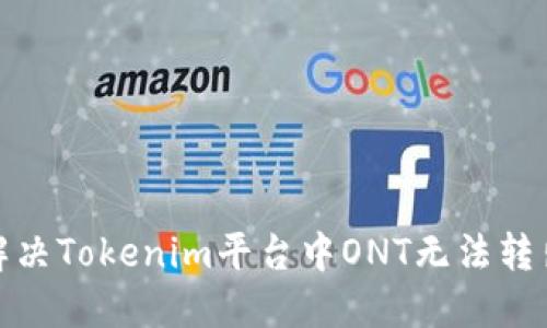 : 如何解决Tokenim平台中ONT无法转出的问题