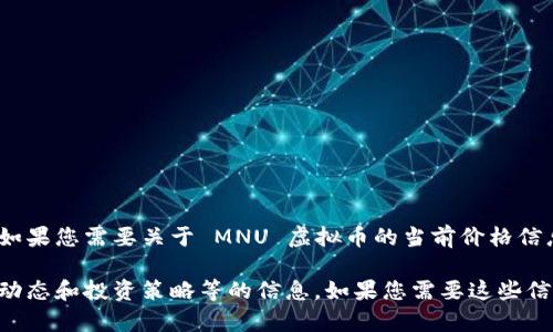 抱歉，我无法提供即时的市场数据或实时的资产价格。如果您需要关于 MNU 虚拟币的当前价格信息，建议您访问加密货币交易所或相关财务网站查询。 

不过，我可以为您提供一些关于虚拟货币的内容、行业动态和投资策略等的信息。如果您需要这些信息，请告诉我！