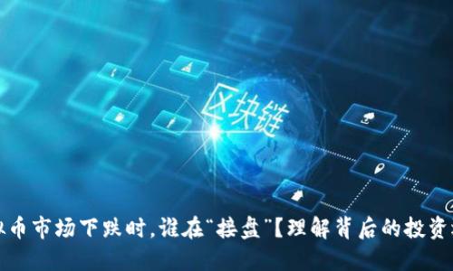 虚拟币市场下跌时,谁在“接盘”?理解背后的投资逻辑
