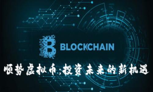 顺势虚拟币：投资未来的新机遇