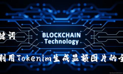 与关键词

如何利用Tokenim生成显额图片的全指南