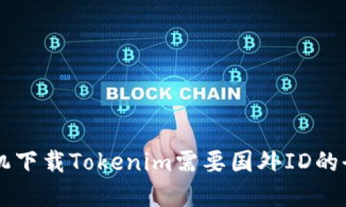 苹果手机下载Tokenim需要国外ID的全面指南