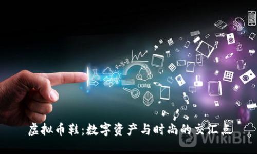 虚拟币鞋：数字资产与时尚的交汇点