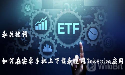 和关键词
如何在安卓手机上下载和使用Tokenim应用