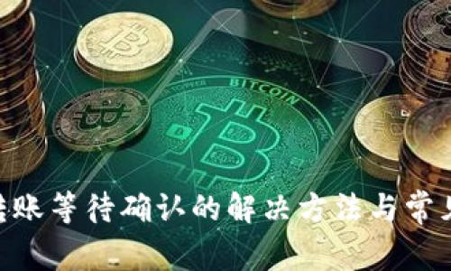 Tokenim转账等待确认的解决方法与常见问题解析
