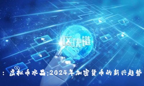 : 虚拟币水晶：2024年加密货币的新兴趋势