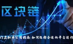 : 厦门虚拟币公司指南：如何选择合适的平台进行