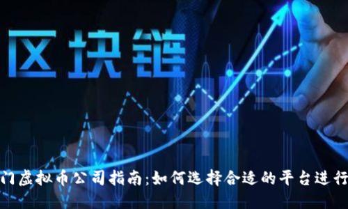 : 厦门虚拟币公司指南:如何选择合适的平台进行投资