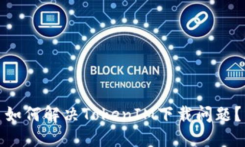 如何解决TokenIM下载问题？