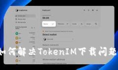 如何解决TokenIM下载问题？