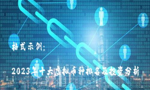 格式示例：

2023年十大虚拟币种排名及投资分析