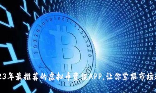 2023年最推荐的虚拟币资讯APP,让你紧跟市场动态