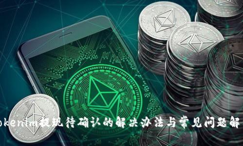 Tokenim提现待确认的解决办法与常见问题解答