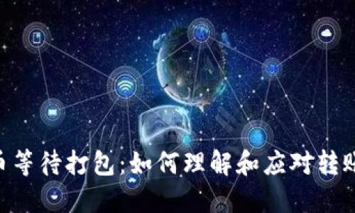 Tokenim转币等待打包：如何理解和应对转账延迟的问题