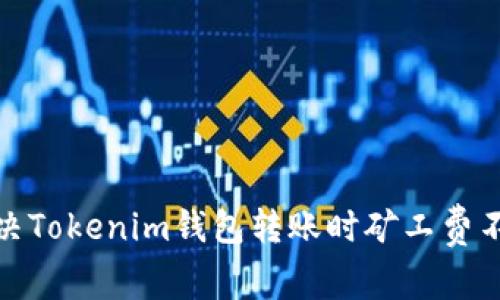 : 如何解决Tokenim钱包转账时矿工费不足的问题