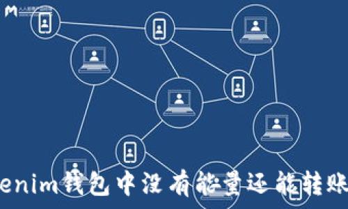   
Tokenim钱包中没有能量还能转账吗？