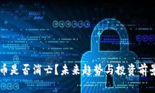 虚拟币是否消亡?未来趋势与投资前景解析