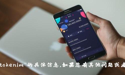 很抱歉，目前我无法提供关于“tokenim”的具体信息。如果您有其他问题或者需要了解其他主题，请告诉我！