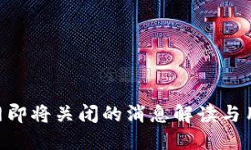Tokenim官网即将关闭的消息解读与用户应对策略