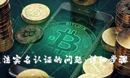解决Tokenim无法实名认证的问题：详细步骤与常见疑问解答