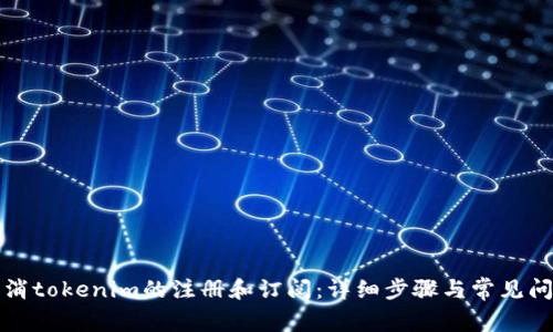 如何取消tokenim的注册和订阅:详细步骤与常见问题解答