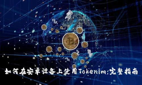 如何在安卓设备上使用Tokenim：完整指南