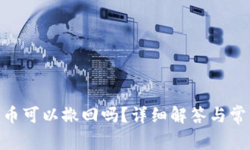 Tokenim转币可以撤回吗?详细解答与常见问题解析