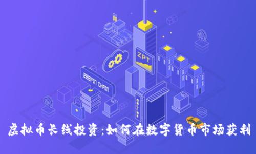 虚拟币长线投资:如何在数字货币市场获利