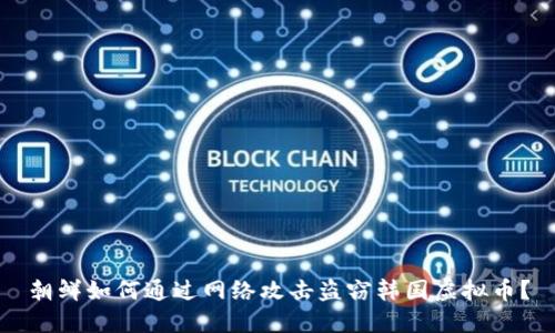 朝鲜如何通过网络攻击盗窃韩国虚拟币?
