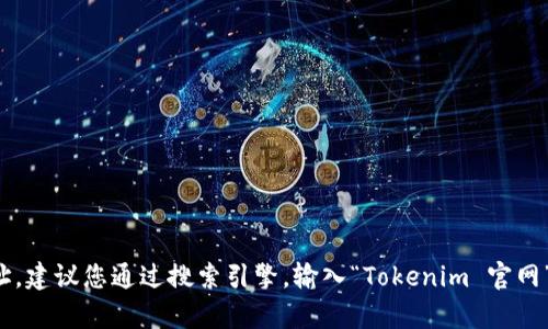 很抱歉，我无法直接访问实时的互联网内容，包括最新的官网地址。如果您需要查找 Tokenim 的官网地址，建议您通过搜索引擎，输入“Tokenim 官网”进行搜索，以获取最新的信息。在查找时，请注意选择可信赖的来源，以避免误入假网站。需要其他帮助吗？