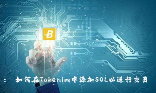 : 如何在Tokenim中添加SOL以进行交易