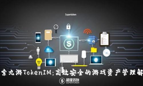 深入探索九游TokenIM：高效安全的游戏资产管理解决方案