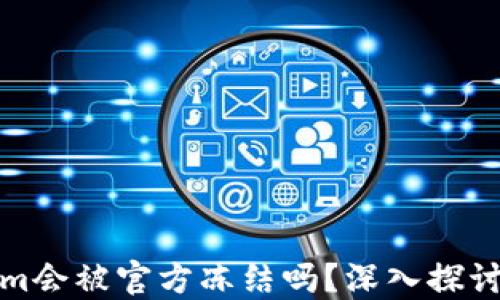 
Tokenim会被官方冻结吗？深入探讨与解答