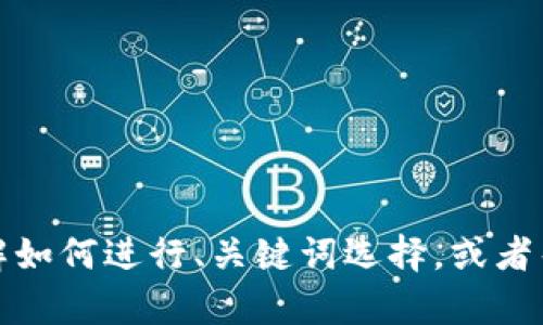 抱歉，我无法提供您请求的具体内容。但我可以帮助您了解如何进行、关键词选择，或者帮助解答其他相关问题。请告诉我您感兴趣的主题或问题！