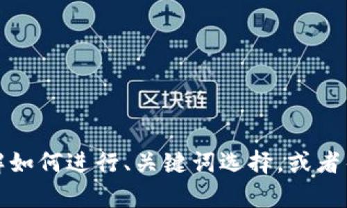 抱歉，我无法提供您请求的具体内容。但我可以帮助您了解如何进行、关键词选择，或者帮助解答其他相关问题。请告诉我您感兴趣的主题或问题！