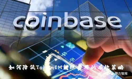 如何降低TokenIM转账费用的有效策略