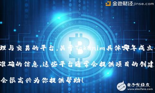 Tokenim（承接“Token明”之意）是一个通过区块链技术进行数字资产管理与交易的平台。关于Tokenim具体哪年成立的信息并不详尽，因为这个项目可能不是特别知名或者未公开详细资料。

不过，可以通过搜索该项目的官方网站或相关的区块链新闻网站获取更准确的信息。这些平台通常会提供项目的创建时间、团队背景及其发展历程。

如果你有更多关于Tokenim的问题或需要了解的相关内容，欢迎告知，我会很高兴为你提供帮助！