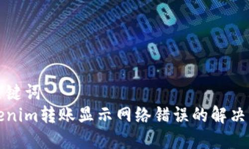 和关键词
Tokenim转账显示网络错误的解决方法