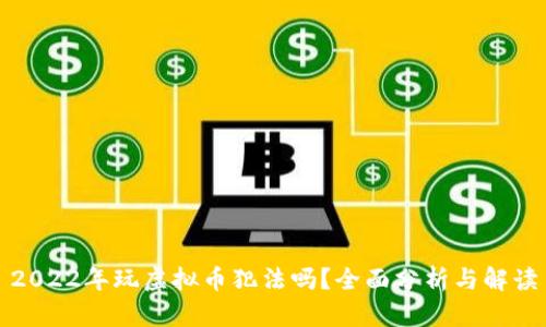 2022年玩虚拟币犯法吗?全面分析与解读