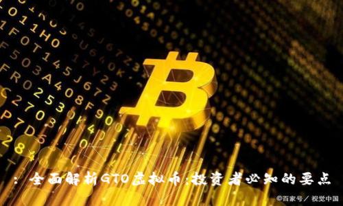 : 全面解析GTO虚拟币:投资者必知的要点