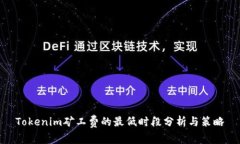 Tokenim矿工费的最低时段分析与策略