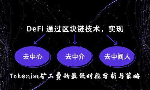 Tokenim矿工费的最低时段分析与策略