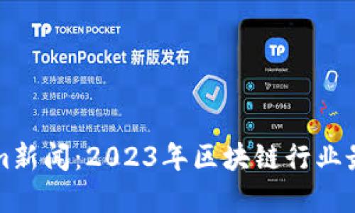 Title: Tokenim新闻:2023年区块链行业最新动态与发展