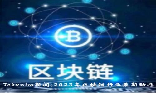 Title: Tokenim新闻:2023年区块链行业最新动态与发展