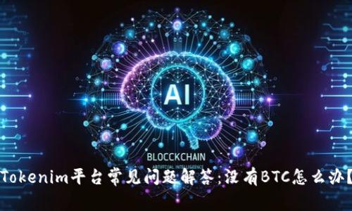 Tokenim平台常见问题解答:没有BTC怎么办?
